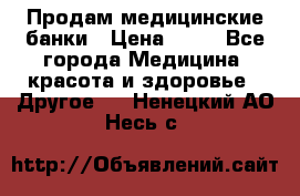 Продам медицинские банки › Цена ­ 20 - Все города Медицина, красота и здоровье » Другое   . Ненецкий АО,Несь с.